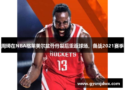 周琦在NBA格莱美尔盆骨骨裂后重返球场，备战2021赛季