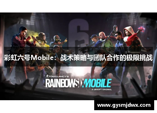 彩虹六号Mobile：战术策略与团队合作的极限挑战